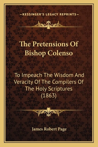 The Pretensions Of Bishop Colenso: To Impeach The Wisdom And Veracity Of The Compilers Of The Holy Scriptures (1863)