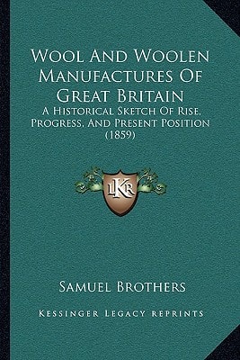 Wool And Woolen Manufactures Of Great Britain: A Historical Sketch Of Rise, Progress, And Present Position (1859)