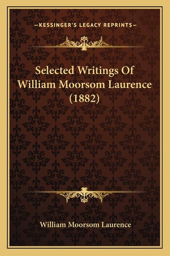 Selected Writings Of William Moorsom Laurence (1882)
