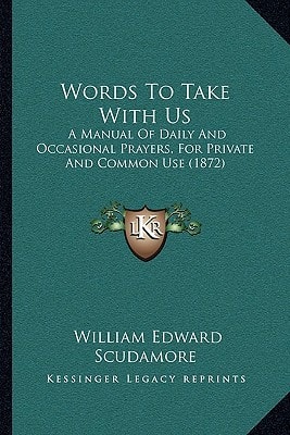 Words To Take With Us: A Manual Of Daily And Occasional Prayers, For Private And Common Use (1872)