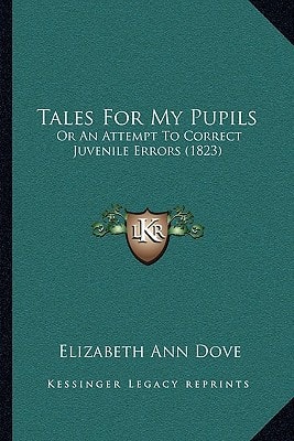 Tales For My Pupils: Or An Attempt To Correct Juvenile Errors (1823)