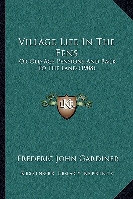 Village Life In The Fens: Or Old Age Pensions And Back To The Land (1908)