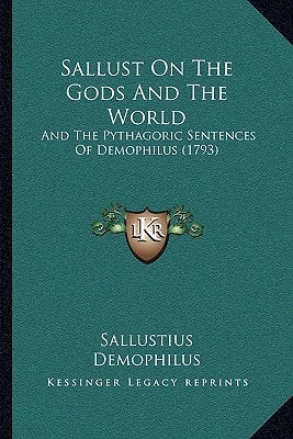 Sallust On The Gods And The World: And The Pythagoric Sentences Of Demophilus (1793)