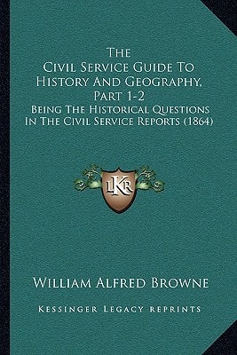 The Civil Service Guide To History And Geography, Part 1-2: Being The Historical Questions In The Civil Service Reports (1864)