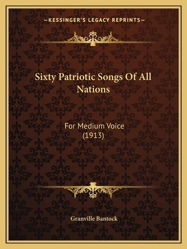 Sixty Patriotic Songs Of All Nations: For Medium Voice (1913)