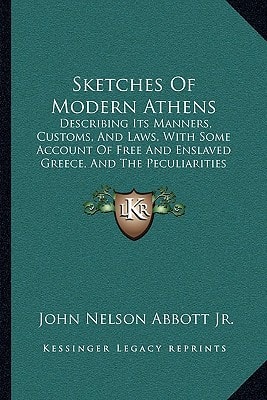 Sketches Of Modern Athens: Describing Its Manners, Customs, And Laws, With Some Account Of Free And Enslaved Greece, And The Peculiarities Of The Modern Greek Language (1849)