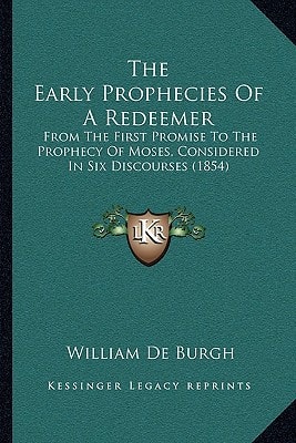 The Early Prophecies Of A Redeemer: From The First Promise To The Prophecy Of Moses, Considered In Six Discourses (1854)