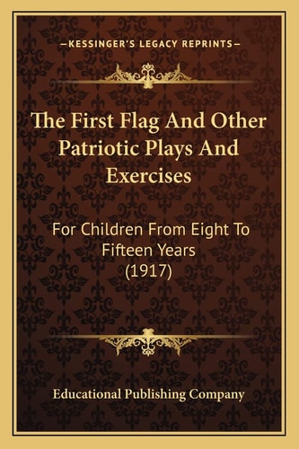 The First Flag And Other Patriotic Plays And Exercises: For Children From Eight To Fifteen Years (1917)