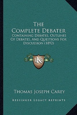 The Complete Debater: Containing Debates, Outlines Of Debates, And Questions For Discussion (1892)