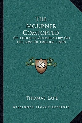 The Mourner Comforted: Or Extracts Consolatory On The Loss Of Friends (1849)