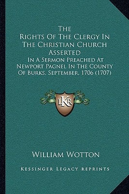 The Rights Of The Clergy In The Christian Church Asserted: In A Sermon Preached At Newport Pagnel In The County Of Burks, September, 1706 (1707)