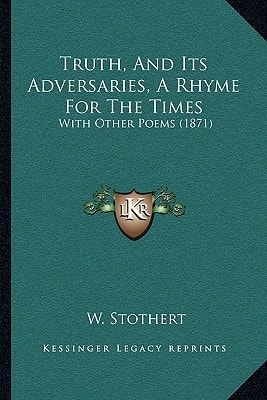 Truth, And Its Adversaries, A Rhyme For The Times: With Other Poems (1871)
