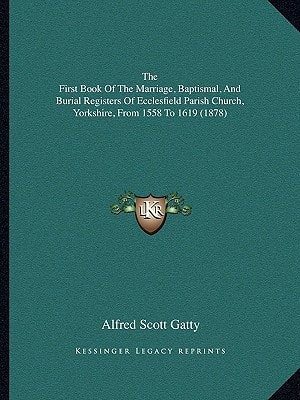 The First Book Of The Marriage, Baptismal, And Burial Registers Of Ecclesfield Parish Church, Yorkshire, From 1558 To 1619 (1878)