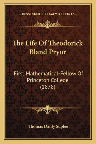 The Life Of Theodorick Bland Pryor: First Mathematical-Fellow Of Princeton College (1878)