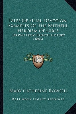 Tales Of Filial Devotion, Examples Of The Faithful Heroism Of Girls: Drawn From French History (1883)
