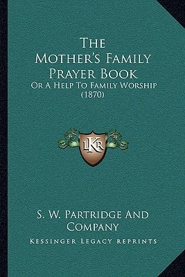 The Mother's Family Prayer Book: Or A Help To Family Worship (1870)