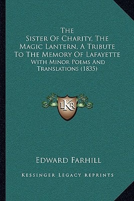 The Sister Of Charity, The Magic Lantern, A Tribute To The Memory Of Lafayette: With Minor Poems And Translations (1835)