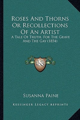 Roses And Thorns Or Recollections Of An Artist: A Tale Of Truth, For The Grave And The Gay (1854)