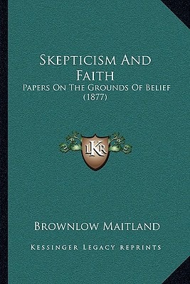 Skepticism And Faith: Papers On The Grounds Of Belief (1877)