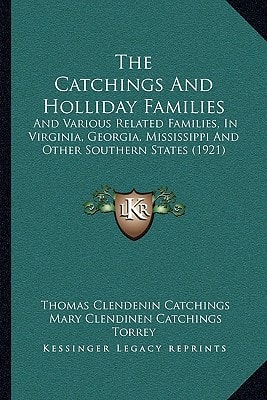 The Catchings And Holliday Families: And Various Related Families, In Virginia, Georgia, Mississippi And Other Southern States (1921)