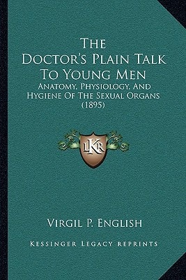 The Doctor's Plain Talk To Young Men: Anatomy, Physiology, And Hygiene Of The Sexual Organs (1895)