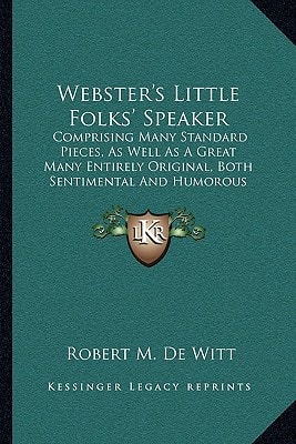 Webster's Little Folks' Speaker: Comprising Many Standard Pieces, As Well As A Great Many Entirely Original, Both Sentimental And Humorous (1875)