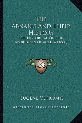 The Abnakis And Their History: Or Historical On The Aborigines Of Acadia (1866)