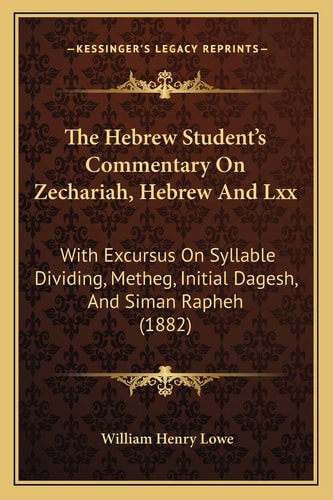 The Hebrew Student's Commentary On Zechariah, Hebrew And Lxx: With Excursus On Syllable Dividing, Metheg, Initial Dagesh, And Siman Rapheh (1882)