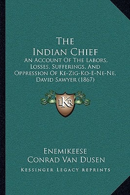 The Indian Chief: An Account Of The Labors, Losses, Sufferings, And Oppression Of Ke-Zig-Ko-E-Ne-Ne, David Sawyer (1867)