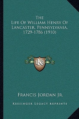 The Life Of William Henry Of Lancaster, Pennsylvania, 1729-1786 (1910)