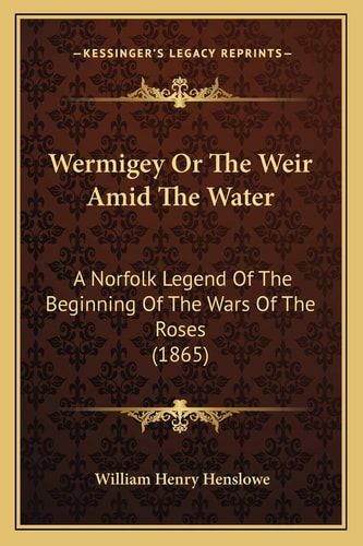 Wermigey Or The Weir Amid The Water: A Norfolk Legend Of The Beginning Of The Wars Of The Roses (1865)