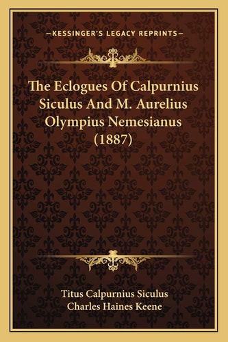 The Eclogues Of Calpurnius Siculus And M. Aurelius Olympius Nemesianus (1887)