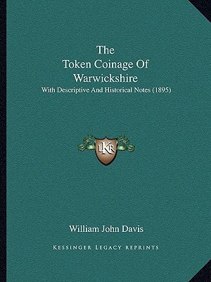 The Token Coinage Of Warwickshire: With Descriptive And Historical Notes (1895)