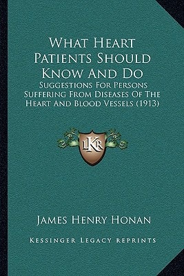 What Heart Patients Should Know And Do: Suggestions For Persons Suffering From Diseases Of The Heart And Blood Vessels (1913)