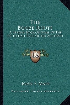 The Booze Route: A Reform Book On Some Of The Up-To-Date Evils Of The Age (1907)