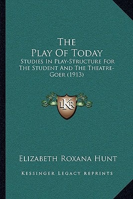 The Play Of Today: Studies In Play-Structure For The Student And The Theatre-Goer (1913)