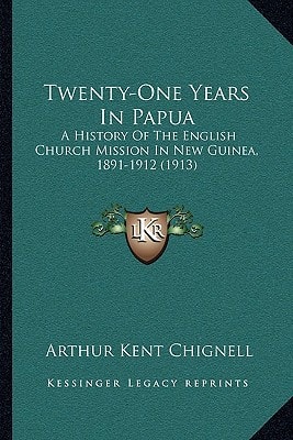 Twenty-One Years In Papua: A History Of The English Church Mission In New Guinea, 1891-1912 (1913)