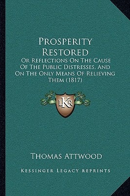 Prosperity Restored: Or Reflections On The Cause Of The Public Distresses, And On The Only Means Of Relieving Them (1817)