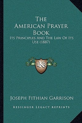The American Prayer Book: Its Principles And The Law Of Its Use (1887)