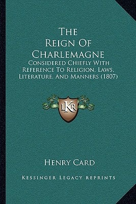 The Reign Of Charlemagne: Considered Chiefly With Reference To Religion, Laws, Literature, And Manners (1807)