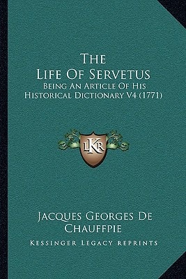 The Life Of Servetus: Being An Article Of His Historical Dictionary V4 (1771)