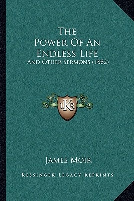 The Power Of An Endless Life: And Other Sermons (1882)
