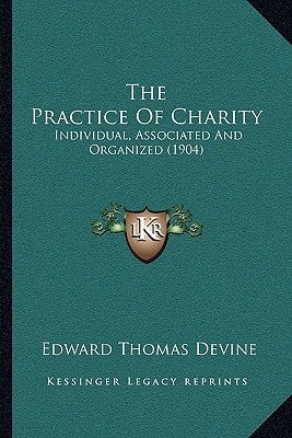 The Practice Of Charity: Individual, Associated And Organized (1904)