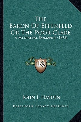 The Baron Of Eppenfeld Or The Poor Clare: A Mediaeval Romance (1878)