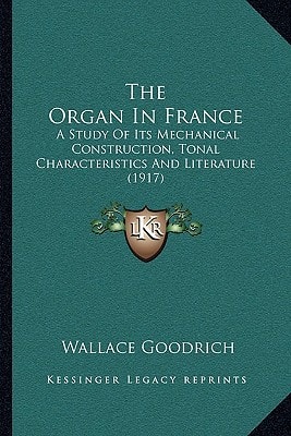 The Organ In France: A Study Of Its Mechanical Construction, Tonal Characteristics And Literature (1917)