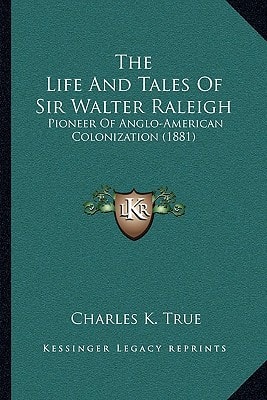 The Life And Tales Of Sir Walter Raleigh: Pioneer Of Anglo-American Colonization (1881)