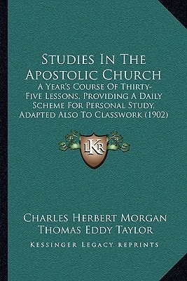 Studies In The Apostolic Church: A Year's Course Of Thirty-Five Lessons, Providing A Daily Scheme For Personal Study, Adapted Also To Classwork (1902)