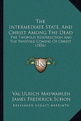 The Intermediate State, And Christ Among The Dead: The Twofold Resurrection And The Twofold Coming Of Christ (1856)