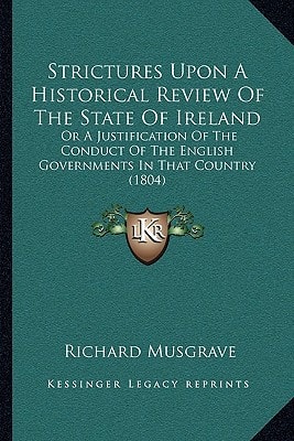 Strictures Upon A Historical Review Of The State Of Ireland: Or A Justification Of The Conduct Of The English Governments In That Country (1804)