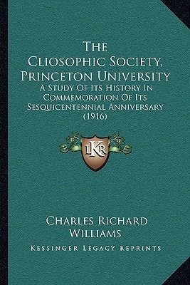 The Cliosophic Society, Princeton University: A Study Of Its History In Commemoration Of Its Sesquicentennial Anniversary (1916)